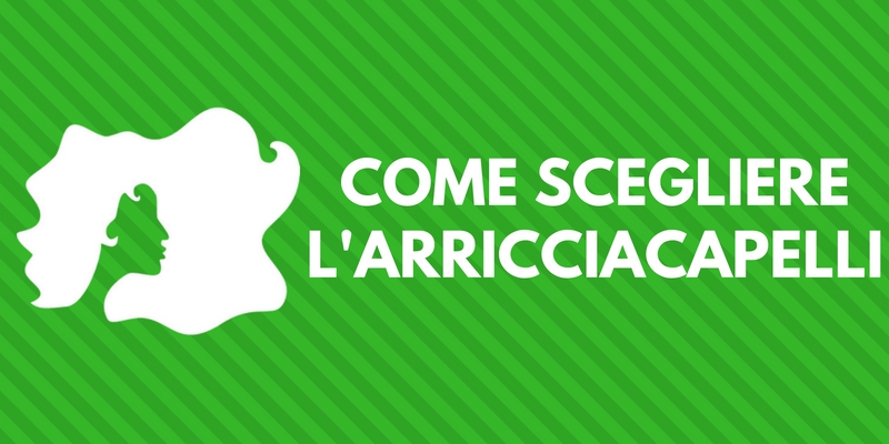 Come scegliere arricciacapelli